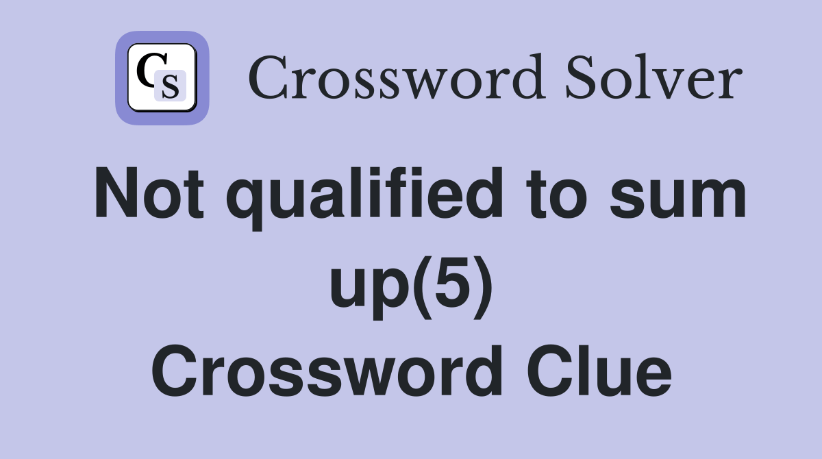 Not qualified to sum up(5) - Crossword Clue Answers - Crossword Solver